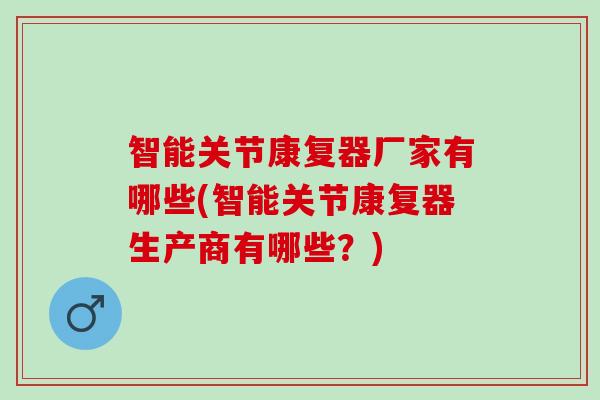 智能关节康复器厂家有哪些(智能关节康复器生产商有哪些？)