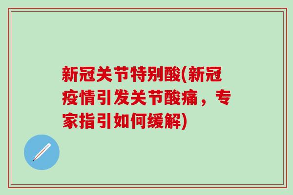 新冠关节特别酸(新冠疫情引发关节酸痛,专家指引如何缓解) 新冠关节特别酸(新冠疫情引发关节酸痛,专家指引如何缓解)