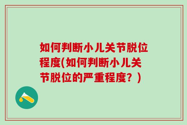 如何判断小儿关节脱位程度(如何判断小儿关节脱位的严重程度？)