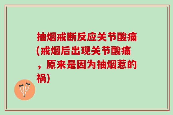 抽烟戒断反应关节酸痛(戒烟后出现关节酸痛，原来是因为抽烟惹的祸)