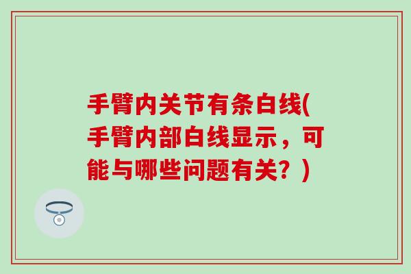 手臂内关节有条白线(手臂内部白线显示，可能与哪些问题有关？)