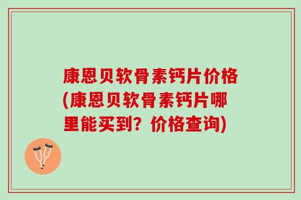 康恩贝软骨素钙片价格(康恩贝软骨素钙片哪里能买到？价格查询)