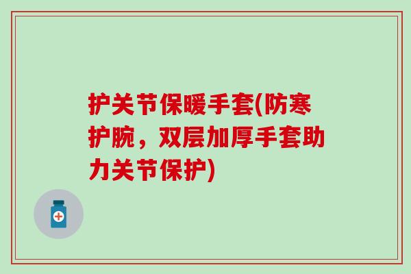 护关节保暖手套(防寒护腕，双层加厚手套助力关节保护)