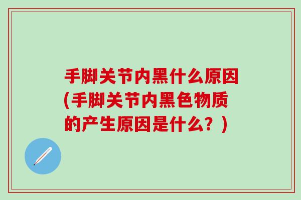手脚关节内黑什么原因(手脚关节内黑色物质的产生原因是什么？)