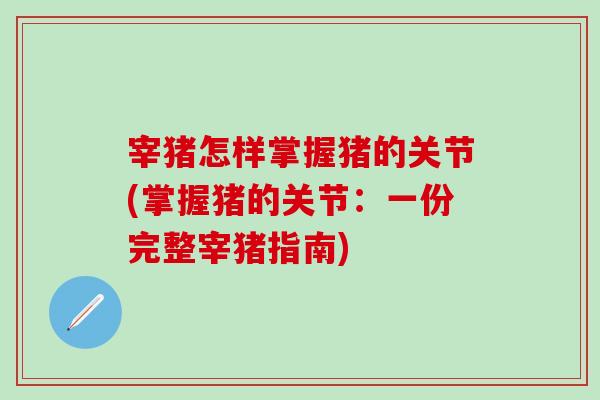 宰猪怎样掌握猪的关节(掌握猪的关节：一份完整宰猪指南)