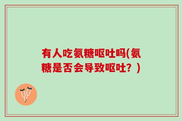 有人吃氨糖呕吐吗(氨糖是否会导致呕吐？)