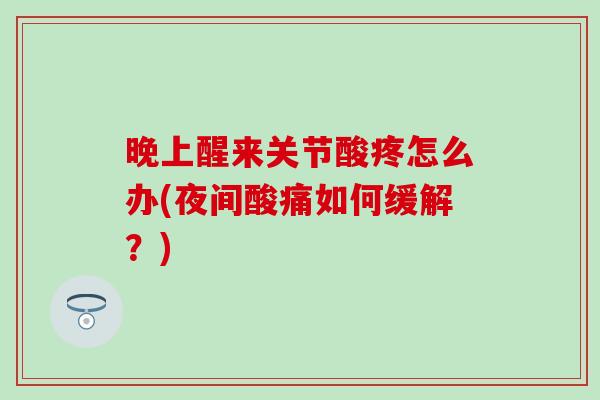 晚上醒来关节酸疼怎么办(夜间酸痛如何缓解？)