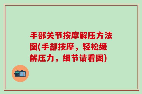 手部关节按摩解压方法图(手部按摩，轻松缓解压力，细节请看图)
