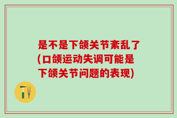 是不是下颌关节紊乱了(口颌运动失调可能是下颌关节问题的表现)
