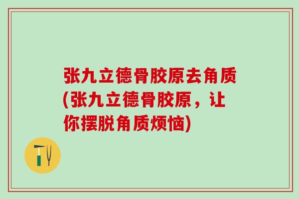 张九立德骨胶原去角质(张九立德骨胶原，让你摆脱角质烦恼)
