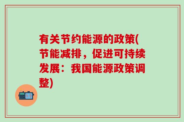 有关节约能源的政策(节能减排，促进可持续发展：我国能源政策调整)