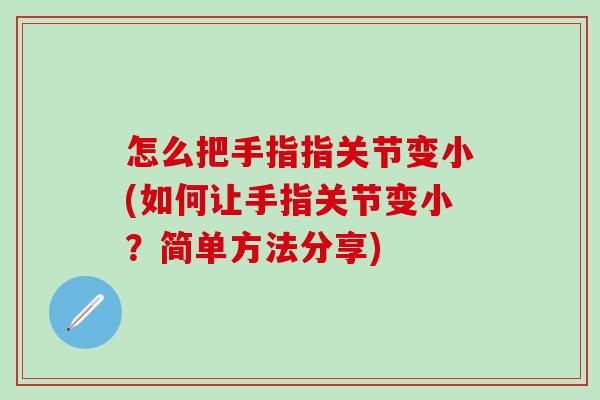 怎么把手指指关节变小(如何让手指关节变小？简单方法分享)