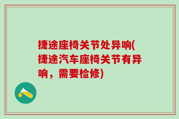 捷途座椅关节处异响(捷途汽车座椅关节有异响，需要检修)