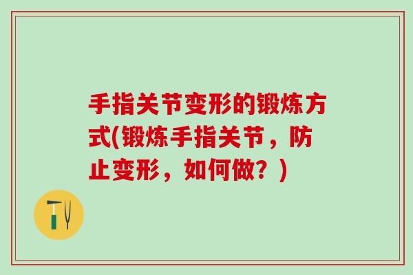 手指关节变形的锻炼方式(锻炼手指关节，防止变形，如何做？)