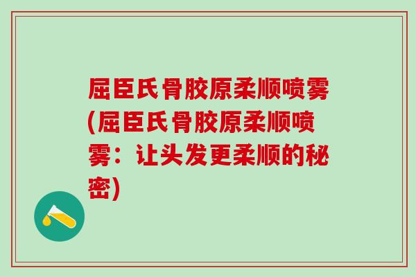 屈臣氏骨胶原柔顺喷雾(屈臣氏骨胶原柔顺喷雾：让头发更柔顺的秘密)