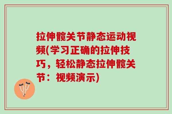 拉伸髋关节静态运动视频(学习正确的拉伸技巧，轻松静态拉伸髋关节：视频演示)