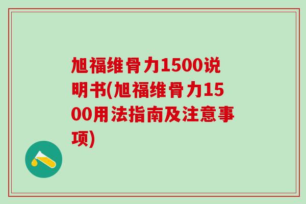 旭福维骨力1500说明书(旭福维骨力1500用法指南及注意事项)