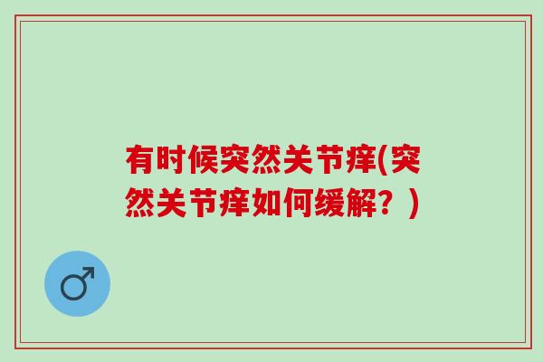 有时候突然关节痒(突然关节痒如何缓解？)