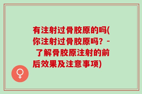 有注射过骨胶原的吗(你注射过骨胶原吗？- 了解骨胶原注射的前后效果及注意事项)