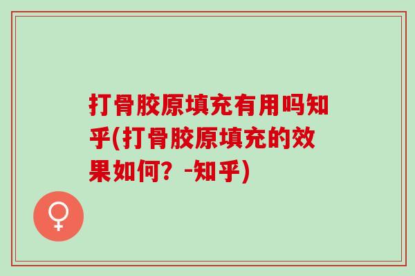 打骨胶原填充有用吗知乎(打骨胶原填充的效果如何？-知乎)
