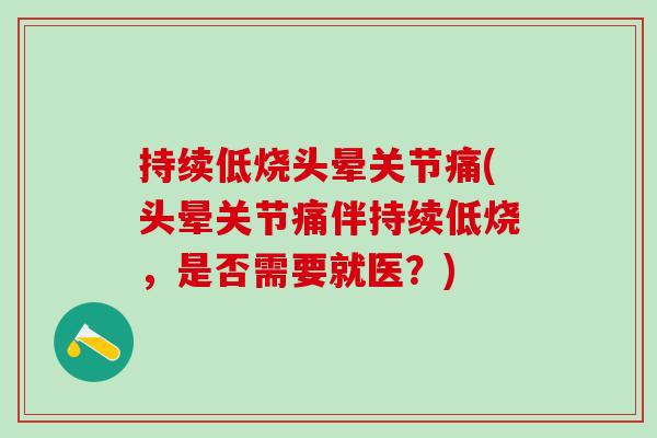 持续低烧头晕关节痛(头晕关节痛伴持续低烧，是否需要就医？)