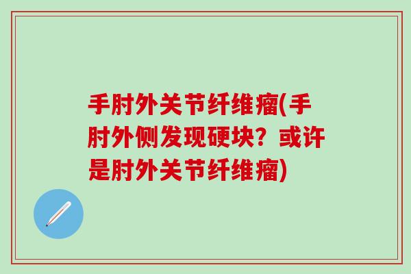 手肘外关节纤维瘤(手肘外侧发现硬块？或许是肘外关节纤维瘤)