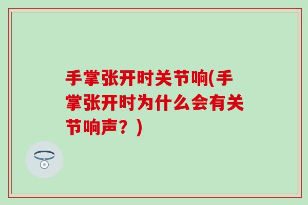 手掌张开时关节响(手掌张开时为什么会有关节响声？)