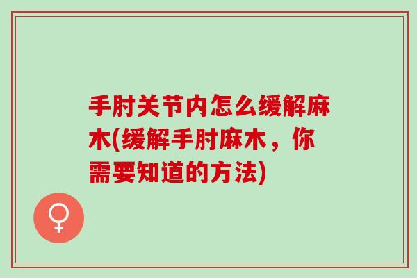 手肘关节内怎么缓解麻木(缓解手肘麻木，你需要知道的方法)