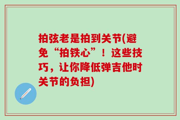 拍弦老是拍到关节(避免“拍铁心”！这些技巧，让你降低弹吉他时关节的负担)