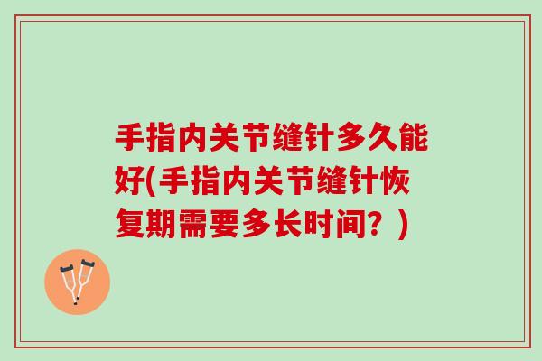 手指内关节缝针多久能好(手指内关节缝针恢复期需要多长时间？)