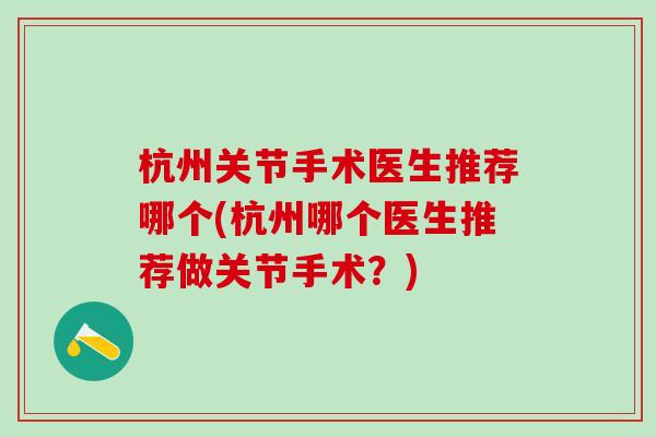 杭州关节手术医生推荐哪个(杭州哪个医生推荐做关节手术？)