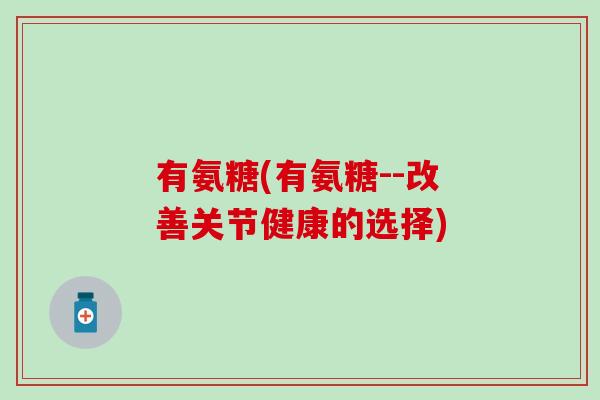 有氨糖(有氨糖--改善关节健康的选择)