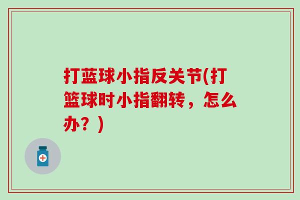 打蓝球小指反关节(打篮球时小指翻转，怎么办？)