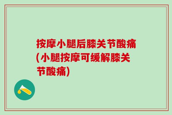 按摩小腿后膝关节酸痛(小腿按摩可缓解膝关节酸痛)