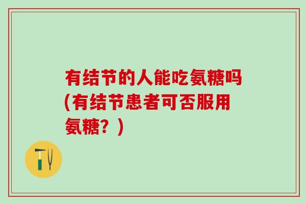 有结节的人能吃氨糖吗(有结节患者可否服用氨糖？)