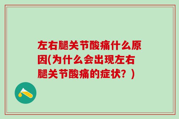 左右腿关节酸痛什么原因(为什么会出现左右腿关节酸痛的症状？)
