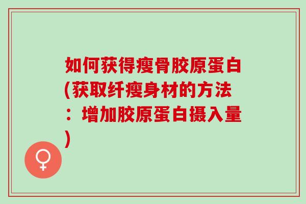 如何获得瘦骨胶原蛋白(获取纤瘦身材的方法：增加胶原蛋白摄入量)