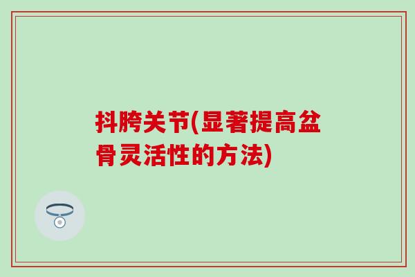 抖胯关节(显著提高盆骨灵活性的方法)
