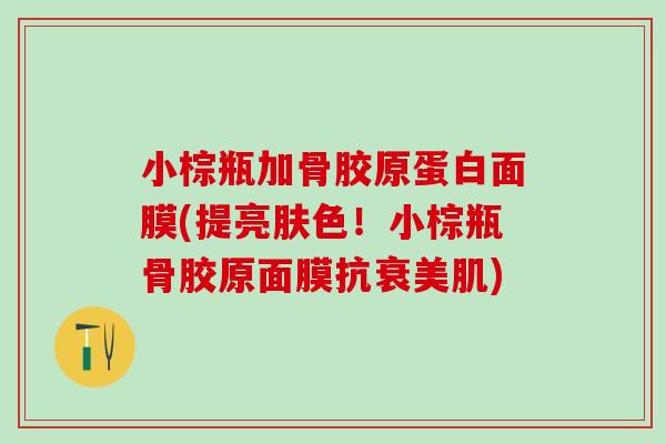 小棕瓶加骨胶原蛋白面膜(提亮肤色！小棕瓶骨胶原面膜抗衰美肌)
