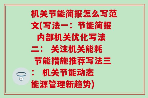 机关节能简报怎么写范文(写法一：节能简报  内部机关优化写法二： 关注机关能耗  节能措施推荐写法三： 机关节能动态  能源管理新趋势)