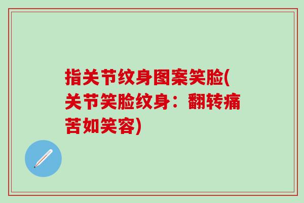 指关节纹身图案笑脸(关节笑脸纹身：翻转痛苦如笑容)