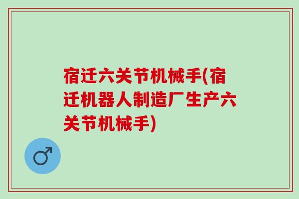 宿迁六关节机械手(宿迁机器人制造厂生产六关节机械手)