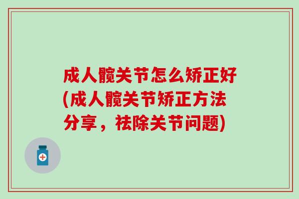 成人髋关节怎么矫正好(成人髋关节矫正方法分享，祛除关节问题)