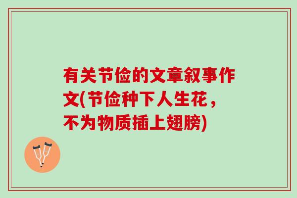 有关节俭的文章叙事作文(节俭种下人生花，不为物质插上翅膀)