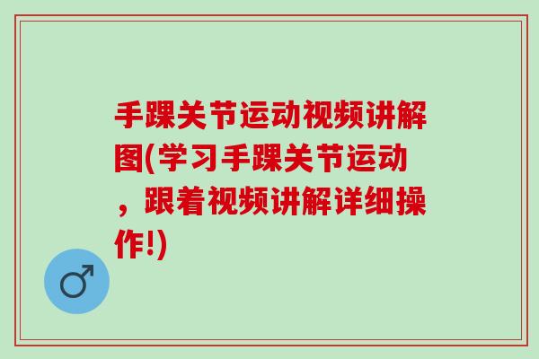 手踝关节运动视频讲解图(学习手踝关节运动，跟着视频讲解详细操作!)
