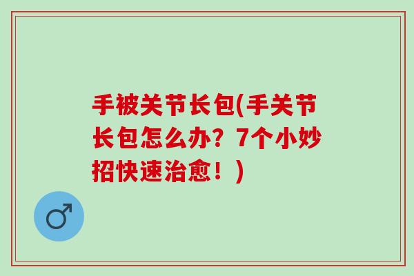 手被关节长包(手关节长包怎么办？7个小妙招快速治愈！)