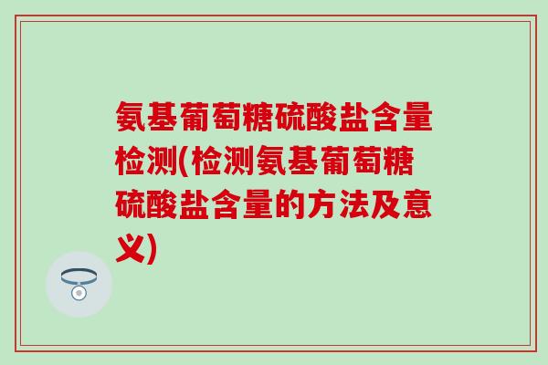 氨基葡萄糖硫酸盐含量检测(检测氨基葡萄糖硫酸盐含量的方法及意义) 氨基葡萄糖硫酸盐含量检测(检测氨基葡萄糖硫酸盐含量的方法及意义)