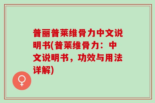 普丽普莱维骨力中文说明书(普莱维骨力：中文说明书，功效与用法详解)