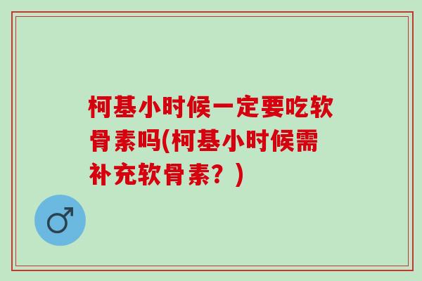 柯基小时候一定要吃软骨素吗(柯基小时候需补充软骨素？)