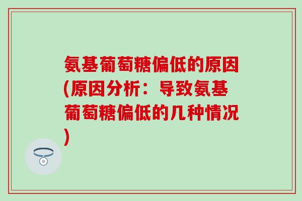 氨基葡萄糖偏低的原因(原因分析：导致氨基葡萄糖偏低的几种情况)